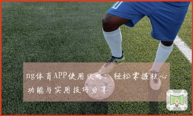 ng体育APP使用攻略：轻松掌握核心功能与实用技巧分享