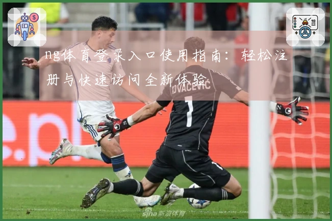 ng体育登录入口使用指南：轻松注册与快速访问全新体验