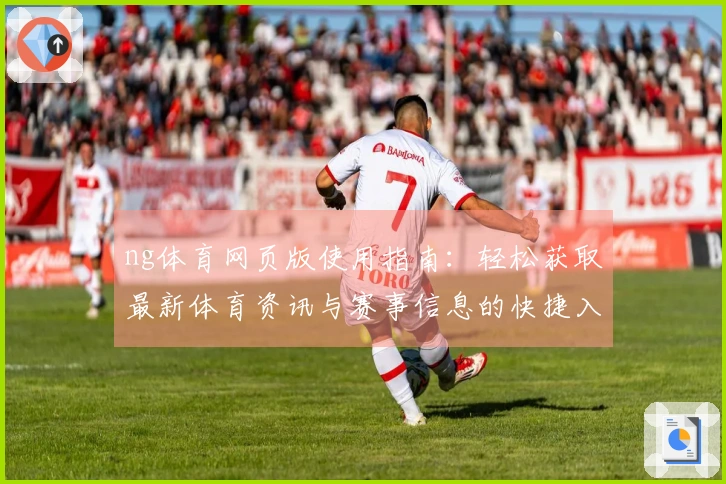 ng体育网页版使用指南：轻松获取最新体育资讯与赛事信息的快捷入口