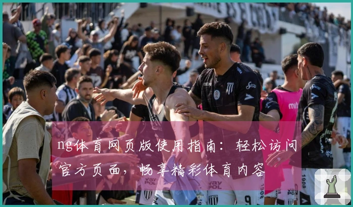 ng体育网页版使用指南：轻松访问官方页面，畅享精彩体育内容