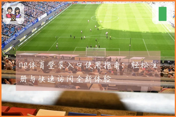 ng体育登录入口使用指南：轻松注册与快速访问全新体验