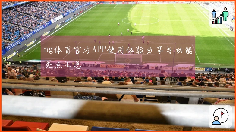 ng体育官方APP使用体验分享与功能亮点汇总