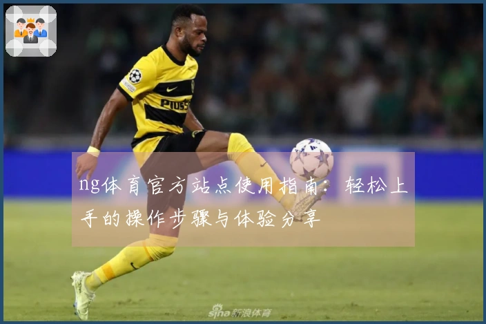 ng体育官方站点使用指南：轻松上手的操作步骤与体验分享