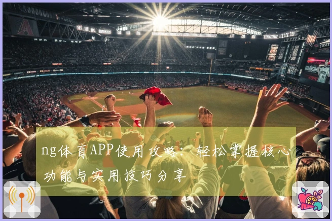 ng体育APP使用攻略：轻松掌握核心功能与实用技巧分享