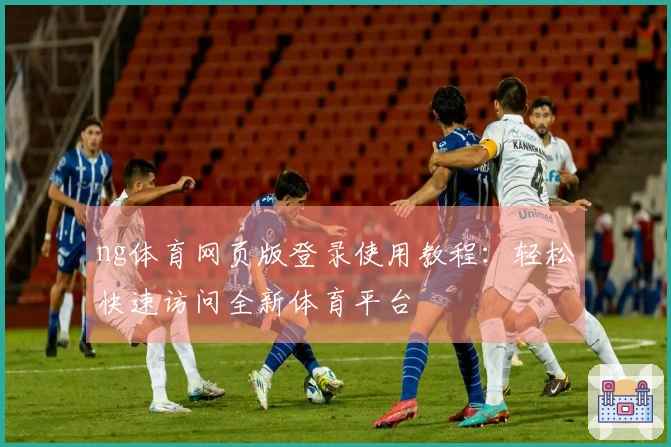 ng体育网页版登录使用教程：轻松快速访问全新体育平台
