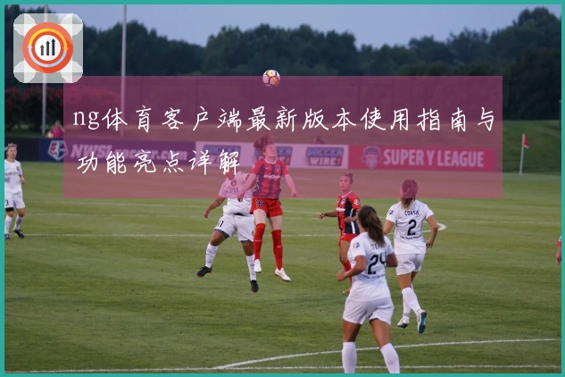 ng体育客户端最新版本使用指南与功能亮点详解