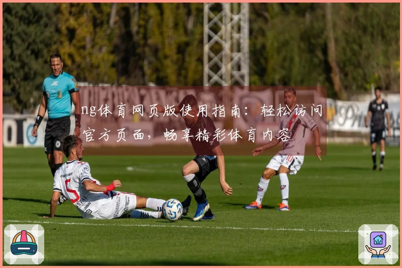 ng体育网页版使用指南：轻松访问官方页面，畅享精彩体育内容